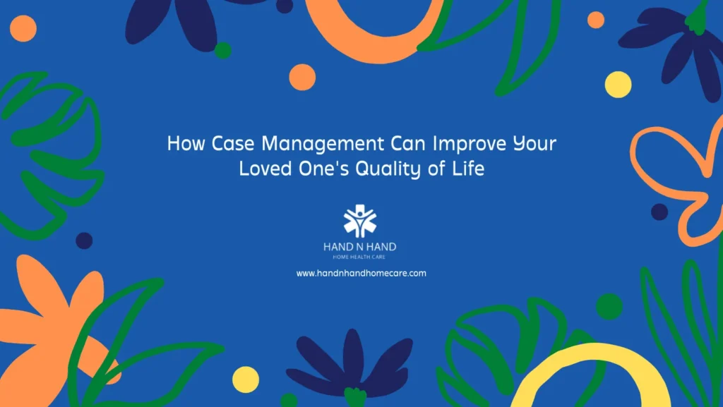 How Case Management Can Improve Your Loved One's Quality of Life